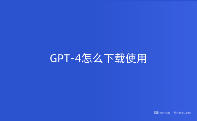 GPT-4怎么下载使用- PingCode